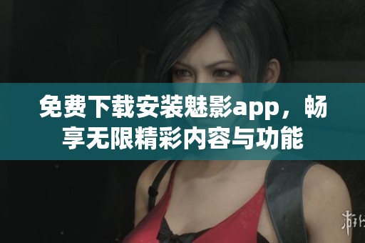 免費下載安裝魅影app，暢享無限精彩內容與功能