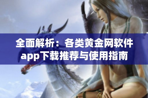 全面解析：各類黃金網軟件app下載推薦與使用指南