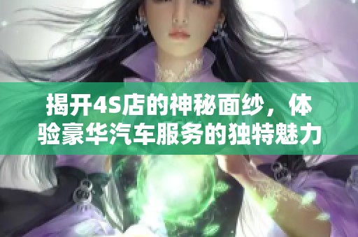 揭開4S店的神秘面紗，體驗豪華汽車服務(wù)的獨特魅力