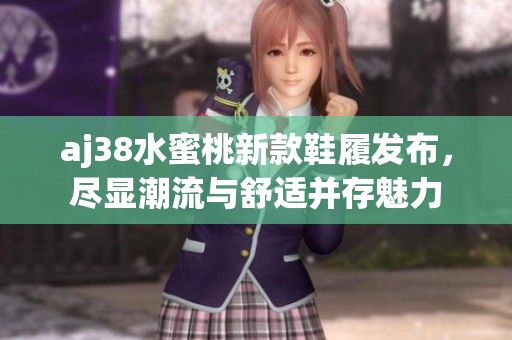 aj38水蜜桃新款鞋履發布，盡顯潮流與舒適并存魅力