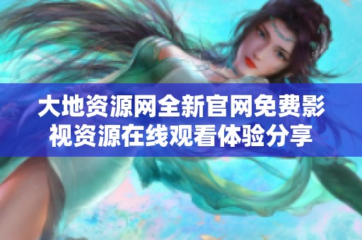 大地資源網全新官網免費影視資源在線觀看體驗分享