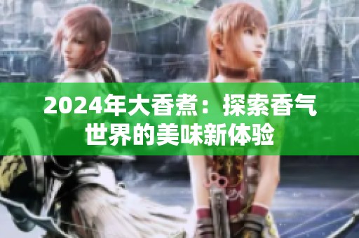 2024年大香煮：探索香氣世界的美味新體驗