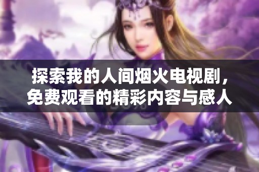 探索我的人間煙火電視劇，免費觀看的精彩內容與感人故事
