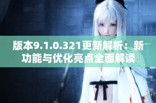 版本9.1.0.321更新解析：新功能與優化亮點全面解讀