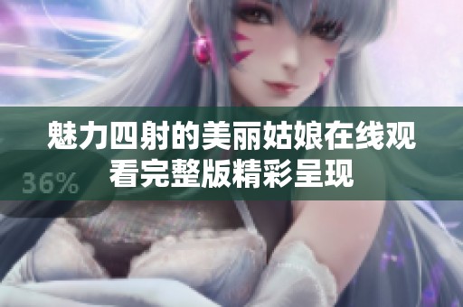 魅力四射的美麗姑娘在線觀看完整版精彩呈現