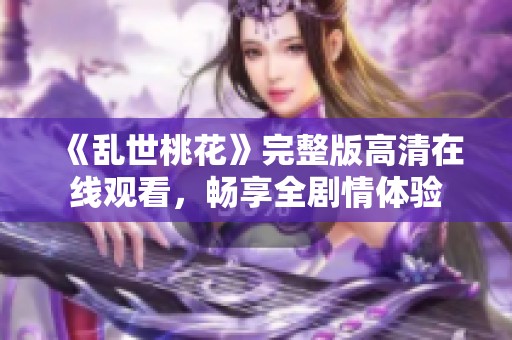 《亂世桃花》完整版高清在線觀看，暢享全劇情體驗