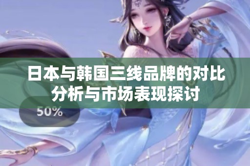 日本與韓國三線品牌的對比分析與市場表現探討