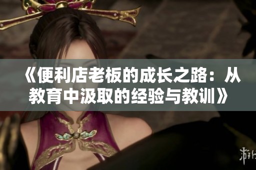 《便利店老板的成長之路：從教育中汲取的經驗與教訓》