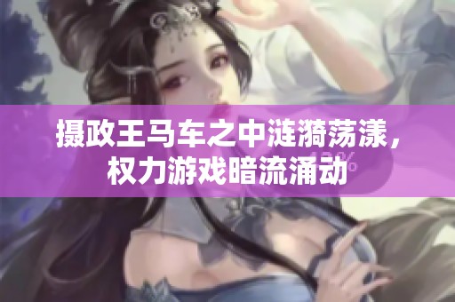 攝政王馬車之中漣漪蕩漾，權力游戲暗流涌動