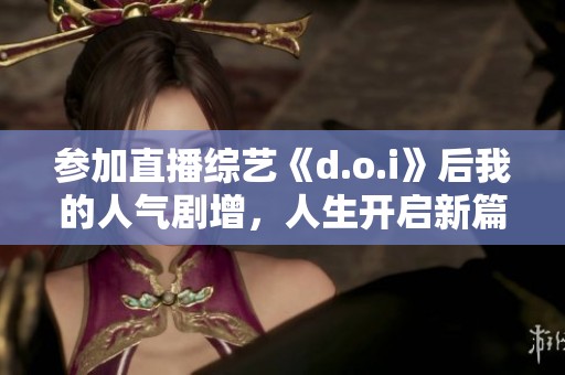 參加直播綜藝《d.o.i》后我的人氣劇增，人生開啟新篇章