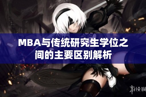 MBA與傳統研究生學位之間的主要區別解析