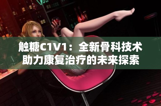 觸糖C1V1：全新骨科技術助力康復治療的未來探索