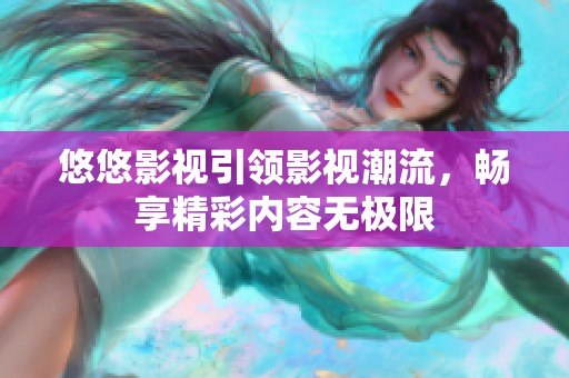 悠悠影視引領(lǐng)影視潮流，暢享精彩內(nèi)容無極限