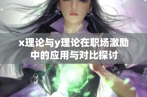 x理論與y理論在職場激勵中的應用與對比探討