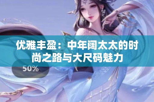 優(yōu)雅豐盈：中年闊太太的時(shí)尚之路與大尺碼魅力