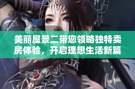 美麗屋景二帶您領略獨特賣房體驗，開啟理想生活新篇章