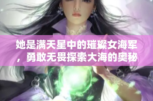 她是滿天星中的璀璨女海軍，勇敢無畏探索大海的奧秘