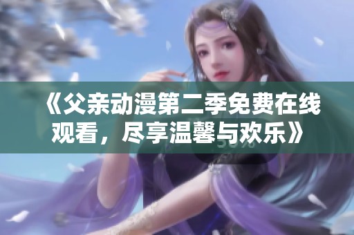《父親動(dòng)漫第二季免費(fèi)在線觀看，盡享溫馨與歡樂》