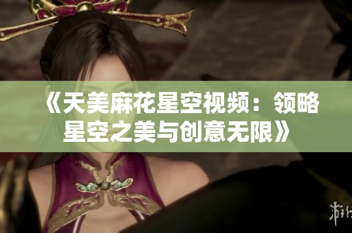 《天美麻花星空視頻：領略星空之美與創意無限》