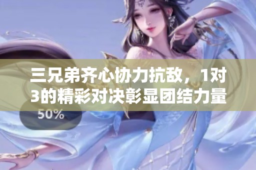 三兄弟齊心協(xié)力抗敵，1對3的精彩對決彰顯團結(jié)力量