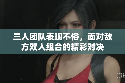 三人團隊表現不俗，面對敵方雙人組合的精彩對決