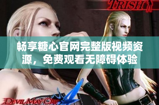 暢享糖心官網完整版視頻資源，免費觀看無障礙體驗