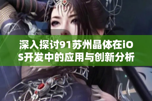 深入探討91蘇州晶體在iOS開發中的應用與創新分析
