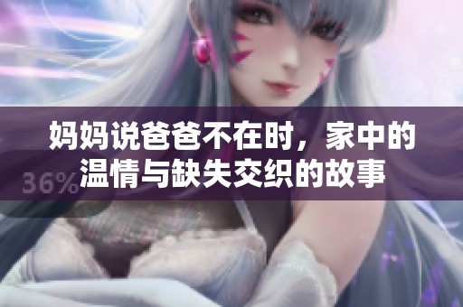 媽媽說爸爸不在時，家中的溫情與缺失交織的故事