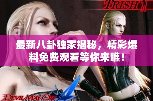 最新八卦獨家揭秘，精彩爆料免費觀看等你來瞧！
