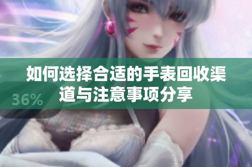 如何選擇合適的手表回收渠道與注意事項分享