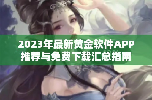 2023年最新黃金軟件APP推薦與免費下載匯總指南