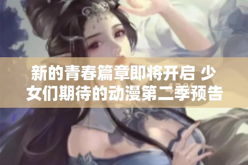 新的青春篇章即將開啟 少女們期待的動漫第二季預告放出