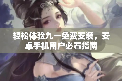 輕松體驗九一免費安裝，安卓手機用戶必看指南
