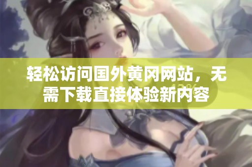 輕松訪問國外黃岡網站，無需下載直接體驗新內容