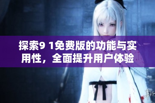 探索9 1免費版的功能與實用性，全面提升用戶體驗