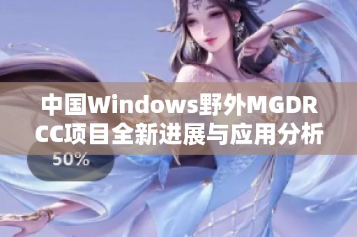中國Windows野外MGDRCC項目全新進展與應(yīng)用分析
