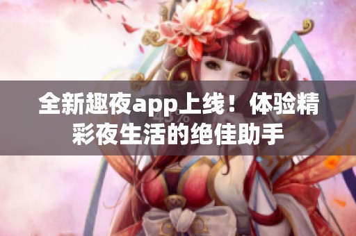 全新趣夜app上線！體驗精彩夜生活的絕佳助手