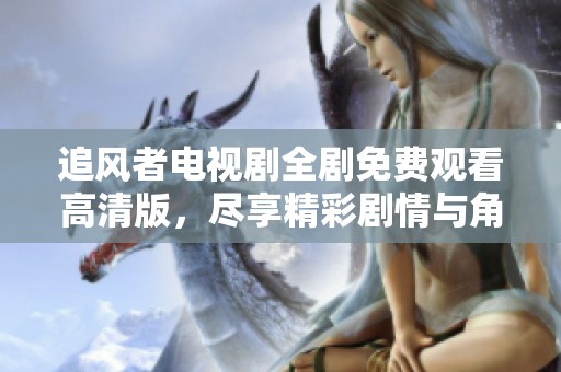 追風(fēng)者電視劇全劇免費(fèi)觀看高清版，盡享精彩劇情與角色發(fā)展