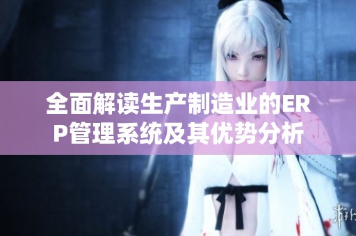 全面解讀生產制造業的ERP管理系統及其優勢分析