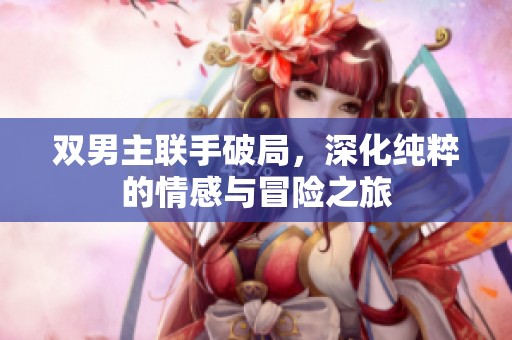 雙男主聯(lián)手破局，深化純粹的情感與冒險之旅