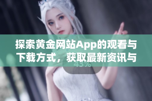 探索黃金網站App的觀看與下載方式，獲取最新資訊與服務