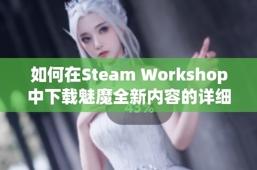 如何在Steam Workshop中下載魅魔全新內容的詳細指南