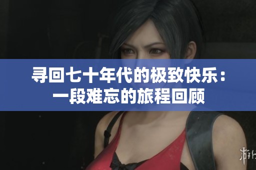 尋回七十年代的極致快樂：一段難忘的旅程回顧