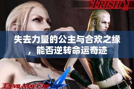 失去力量的公主與合歡之緣，能否逆轉命運奇跡