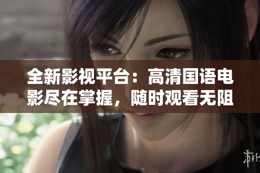 全新影視平臺：高清國語電影盡在掌握，隨時觀看無阻礙