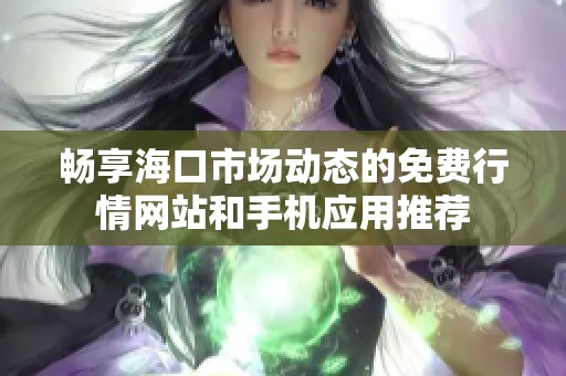 暢享海口市場動態的免費行情網站和手機應用推薦