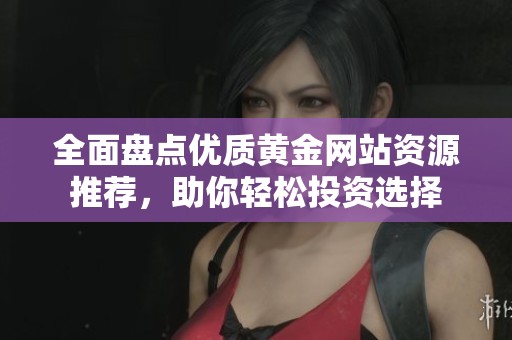 全面盤點優質黃金網站資源推薦，助你輕松投資選擇