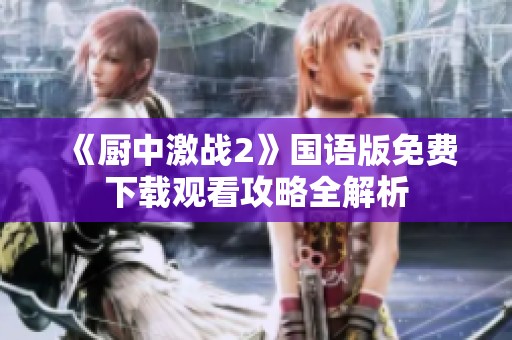 《廚中激戰2》國語版免費下載觀看攻略全解析