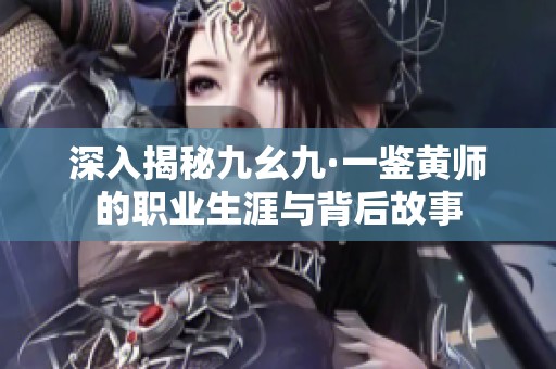 深入揭秘九幺九·一鑒黃師的職業生涯與背后故事