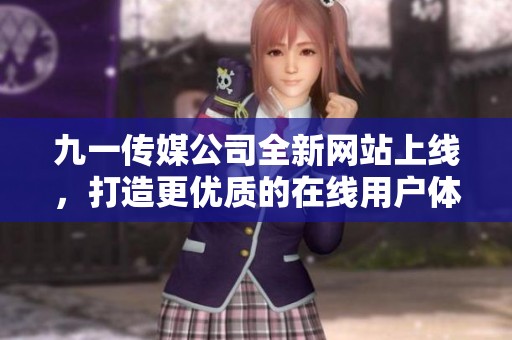 九一傳媒公司全新網站上線，打造更優質的在線用戶體驗